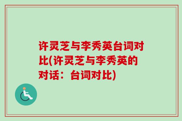 许灵芝与李秀英台词对比(许灵芝与李秀英的对话:台词对比)-第1张图片-卓越灵芝孢子粉 许灵芝与李秀英台词对比(许灵芝与李秀英的对话:台词对比)-第1张图片-卓越灵芝孢子粉