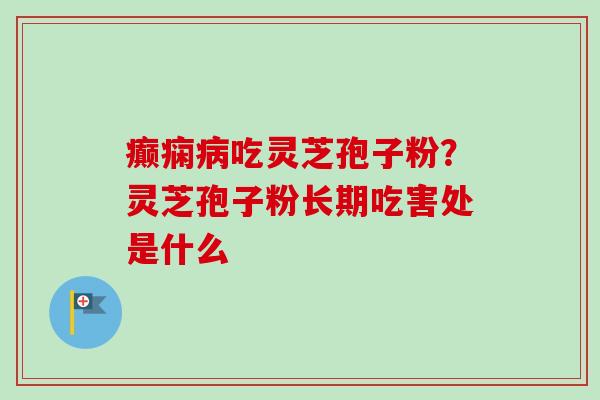 癫痫病吃灵芝孢子粉?灵芝孢子粉长期吃害处是什么-第1张图片-卓越灵芝孢子粉 癫痫病吃灵芝孢子粉?灵芝孢子粉长期吃害处是什么-第1张图片-卓越灵芝孢子粉