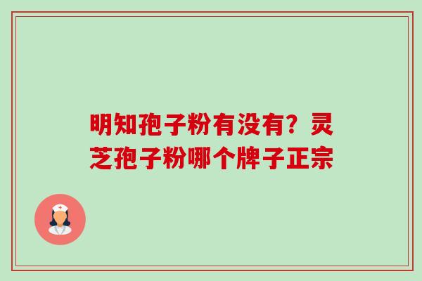明知孢子粉有没有?灵芝孢子粉哪个牌子正宗-第1张图片-卓越灵芝孢子粉 明知孢子粉有没有?灵芝孢子粉哪个牌子正宗-第1张图片-卓越灵芝孢子粉