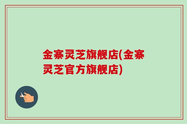 金寨灵芝旗舰店(金寨灵芝官方旗舰店)-第1张图片-卓越灵芝孢子粉 金寨灵芝旗舰店(金寨灵芝官方旗舰店)-第1张图片-卓越灵芝孢子粉