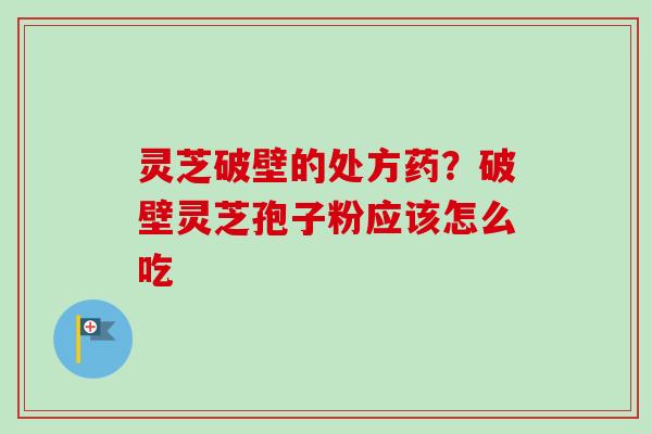 灵芝破壁的处方药?破壁灵芝孢子粉应该怎么吃-第1张图片-卓越灵芝孢子粉 灵芝破壁的处方药?破壁灵芝孢子粉应该怎么吃-第1张图片-卓越灵芝孢子粉
