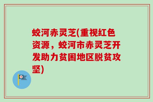 蛟河赤灵芝(重视红色资源,蛟河市赤灵芝开发助力贫困地区脱贫攻坚)-第1张图片-卓越灵芝孢子粉 蛟河赤灵芝(重视红色资源,蛟河市赤灵芝开发助力贫困地区脱贫攻坚)-第1张图片-卓越灵芝孢子粉
