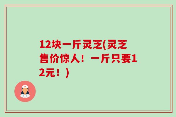 12块一斤灵芝(灵芝售价惊人!一斤只要12元!)-第1张图片-卓越灵芝孢子粉 12块一斤灵芝(灵芝售价惊人!一斤只要12元!)-第1张图片-卓越灵芝孢子粉