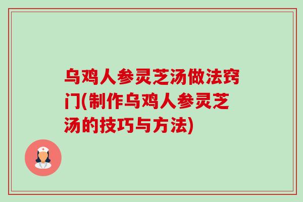 乌鸡人参灵芝汤做法窍门(制作乌鸡人参灵芝汤的技巧与方法)-第1张图片-卓越灵芝孢子粉 乌鸡人参灵芝汤做法窍门(制作乌鸡人参灵芝汤的技巧与方法)-第1张图片-卓越灵芝孢子粉