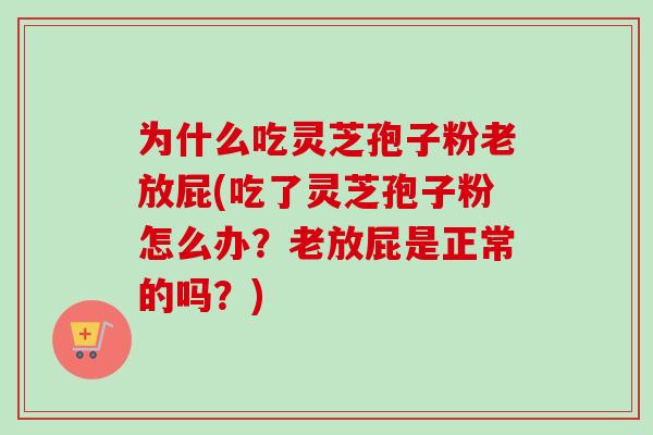 为什么吃灵芝孢子粉老放屁(吃了灵芝孢子粉怎么办？老放屁是正常的吗？)-第1张图片-卓越灵芝孢子粉