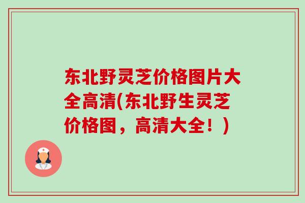 东北野灵芝价格图片大全高清(东北野生灵芝价格图，高清大全！)-第1张图片-卓越灵芝孢子粉