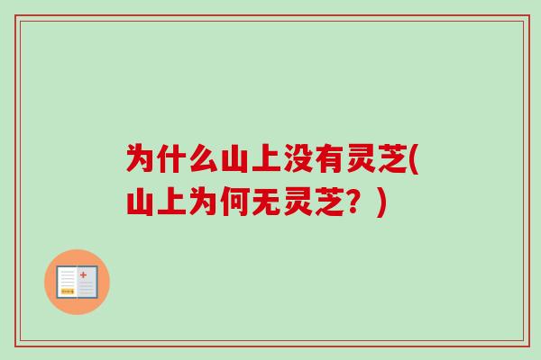 为什么山上没有灵芝(山上为何无灵芝？)-第1张图片-卓越灵芝孢子粉