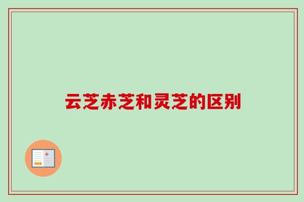 云芝赤芝和灵芝的区别-第1张图片-卓越灵芝孢子粉