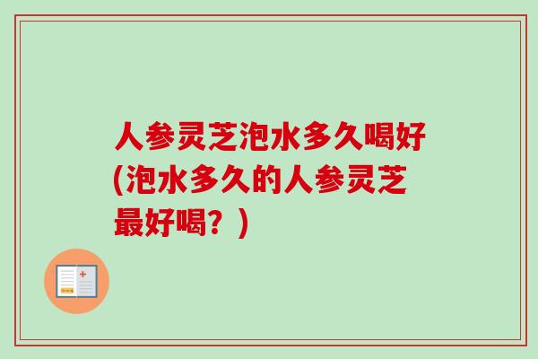 人参灵芝泡水多久喝好(泡水多久的人参灵芝最好喝？)-第1张图片-卓越灵芝孢子粉