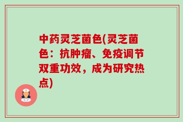 中药灵芝菌色(灵芝菌色:抗肿瘤、免疫调节双重功效,成为研究热点)-第1张图片-卓越灵芝孢子粉 中药灵芝菌色(灵芝菌色:抗肿瘤、免疫调节双重功效,成为研究热点)-第1张图片-卓越灵芝孢子粉