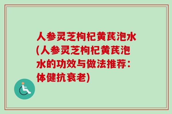 人参灵芝枸杞黄芪泡水(人参灵芝枸杞黄芪泡水的功效与做法推荐：体健抗衰老)-第1张图片-卓越灵芝孢子粉