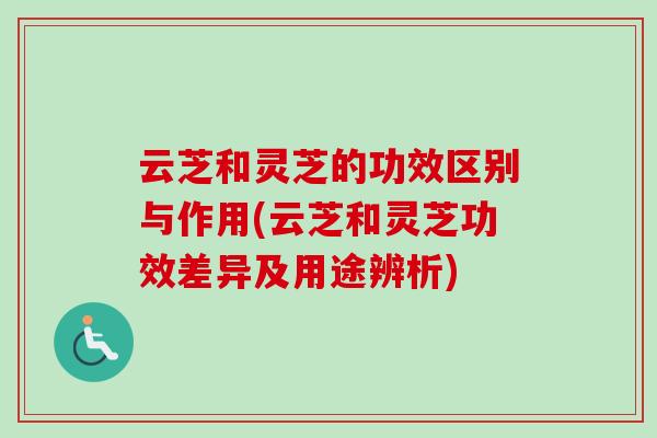 云芝和灵芝的功效区别与作用(云芝和灵芝功效差异及用途辨析)-第1张图片-卓越灵芝孢子粉 云芝和灵芝的功效区别与作用(云芝和灵芝功效差异及用途辨析)-第1张图片-卓越灵芝孢子粉