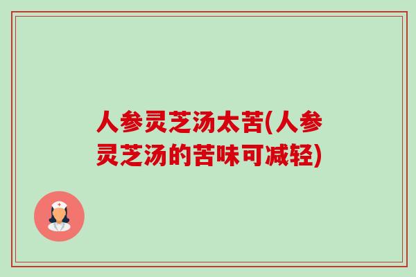 人参灵芝汤太苦(人参灵芝汤的苦味可减轻)-第1张图片-卓越灵芝孢子粉 人参灵芝汤太苦(人参灵芝汤的苦味可减轻)-第1张图片-卓越灵芝孢子粉