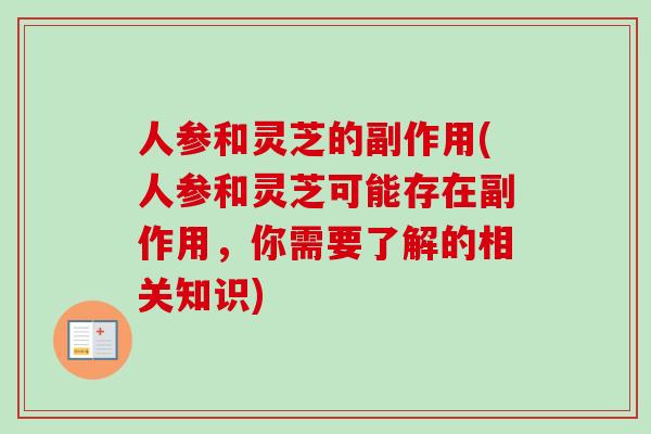 人参和灵芝的副作用(人参和灵芝可能存在副作用,你需要了解的相关知识)-第1张图片-卓越灵芝孢子粉 人参和灵芝的副作用(人参和灵芝可能存在副作用,你需要了解的相关知识)-第1张图片-卓越灵芝孢子粉