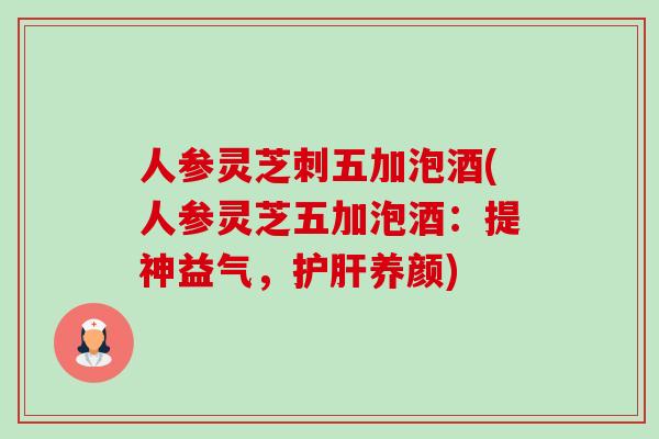 人参灵芝刺五加泡酒(人参灵芝五加泡酒:提神益气,护肝养颜)-第1张图片-卓越灵芝孢子粉 人参灵芝刺五加泡酒(人参灵芝五加泡酒:提神益气,护肝养颜)-第1张图片-卓越灵芝孢子粉