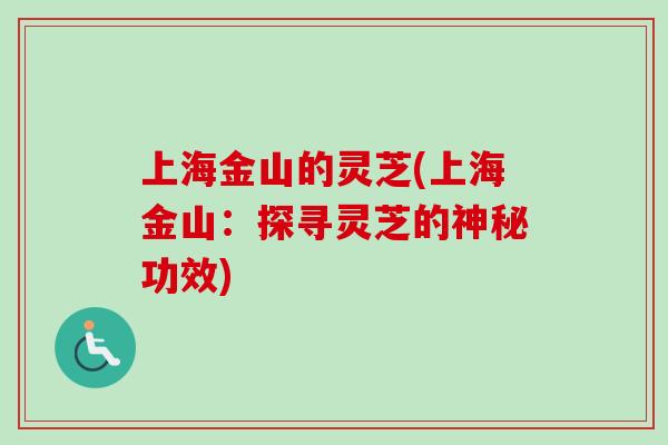 上海金山的灵芝(上海金山：探寻灵芝的神秘功效)-第1张图片-卓越灵芝孢子粉