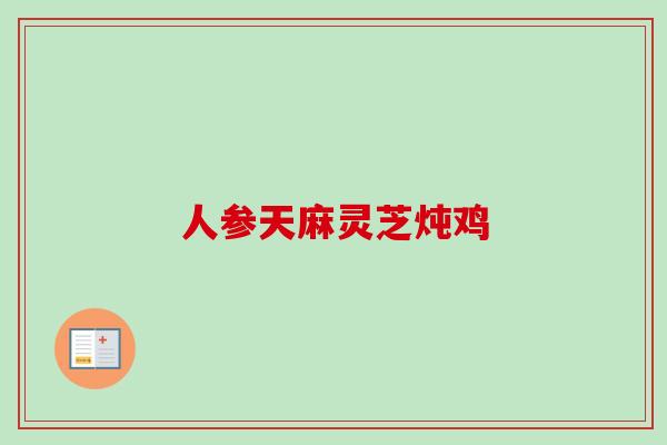 人参天麻灵芝炖鸡-第1张图片-卓越灵芝孢子粉 人参天麻灵芝炖鸡-第1张图片-卓越灵芝孢子粉