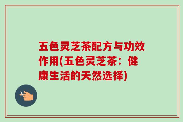 五色灵芝茶配方与功效作用(五色灵芝茶:健康生活的天然选择)-第1张图片-卓越灵芝孢子粉 五色灵芝茶配方与功效作用(五色灵芝茶:健康生活的天然选择)-第1张图片-卓越灵芝孢子粉