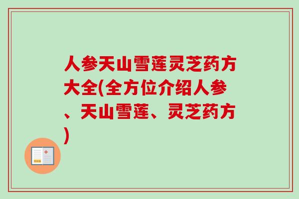 人参天山雪莲灵芝药方大全(全方位介绍人参、天山雪莲、灵芝药方)-第1张图片-卓越灵芝孢子粉 人参天山雪莲灵芝药方大全(全方位介绍人参、天山雪莲、灵芝药方)-第1张图片-卓越灵芝孢子粉