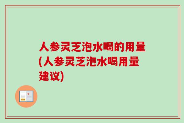 人参灵芝泡水喝的用量(人参灵芝泡水喝用量建议)-第1张图片-卓越灵芝孢子粉 人参灵芝泡水喝的用量(人参灵芝泡水喝用量建议)-第1张图片-卓越灵芝孢子粉