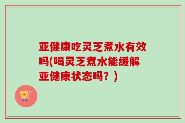 亚健康吃灵芝煮水有效吗(喝灵芝煮水能缓解亚健康状态吗?)-第1张图片-卓越灵芝孢子粉 亚健康吃灵芝煮水有效吗(喝灵芝煮水能缓解亚健康状态吗?)-第1张图片-卓越灵芝孢子粉