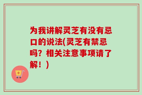 为我讲解灵芝有没有忌口的说法(灵芝有禁忌吗?相关注意事项请了解!)-第1张图片-卓越灵芝孢子粉 为我讲解灵芝有没有忌口的说法(灵芝有禁忌吗?相关注意事项请了解!)-第1张图片-卓越灵芝孢子粉