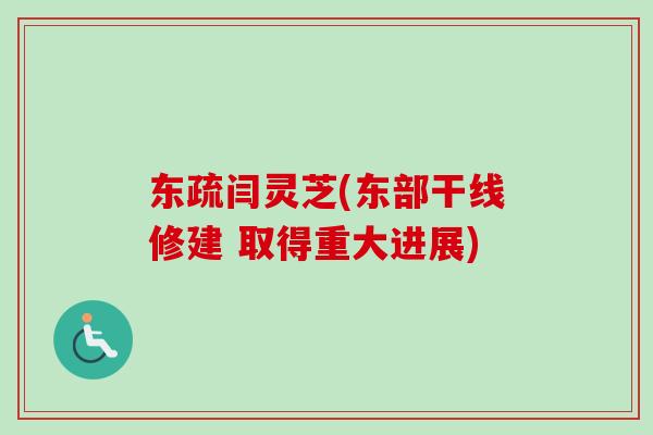 东疏闫灵芝(东部干线修建 取得重大进展)-第1张图片-卓越灵芝孢子粉 东疏闫灵芝(东部干线修建 取得重大进展)-第1张图片-卓越灵芝孢子粉