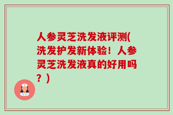 人参灵芝洗发液评测(洗发护发新体验!人参灵芝洗发液真的好用吗?)-第1张图片-卓越灵芝孢子粉 人参灵芝洗发液评测(洗发护发新体验!人参灵芝洗发液真的好用吗?)-第1张图片-卓越灵芝孢子粉