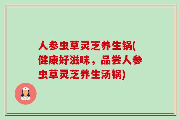 人参虫草灵芝养生锅(健康好滋味，品尝人参虫草灵芝养生汤锅)-第1张图片-卓越灵芝孢子粉