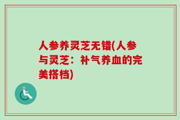 人参养灵芝无错(人参与灵芝:补气养血的完美搭档)-第1张图片-卓越灵芝孢子粉 人参养灵芝无错(人参与灵芝:补气养血的完美搭档)-第1张图片-卓越灵芝孢子粉