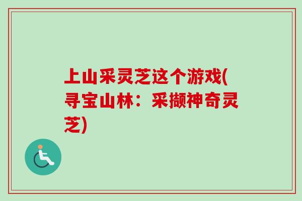 上山采灵芝这个游戏(寻宝山林：采撷神奇灵芝)-第1张图片-卓越灵芝孢子粉