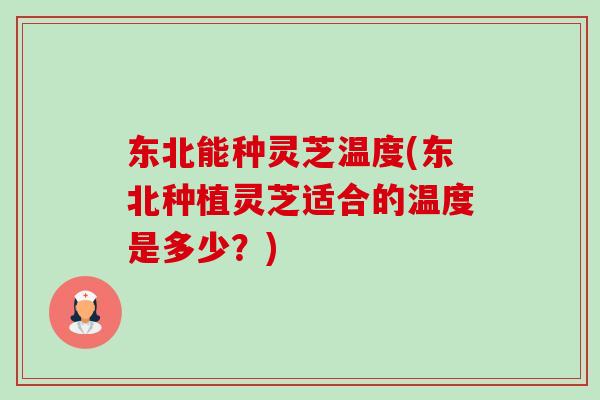 东北能种灵芝温度(东北种植灵芝适合的温度是多少?)-第1张图片-卓越灵芝孢子粉 东北能种灵芝温度(东北种植灵芝适合的温度是多少?)-第1张图片-卓越灵芝孢子粉