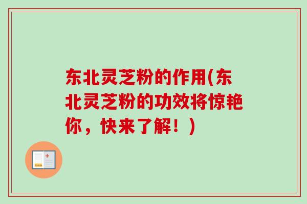 东北灵芝粉的作用(东北灵芝粉的功效将惊艳你,快来了解!)-第1张图片-卓越灵芝孢子粉 东北灵芝粉的作用(东北灵芝粉的功效将惊艳你,快来了解!)-第1张图片-卓越灵芝孢子粉