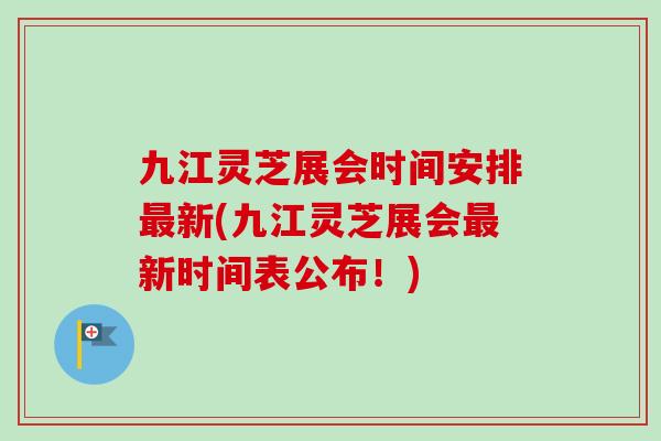 九江灵芝展会时间安排最新(九江灵芝展会最新时间表公布!)-第1张图片-卓越灵芝孢子粉 九江灵芝展会时间安排最新(九江灵芝展会最新时间表公布!)-第1张图片-卓越灵芝孢子粉