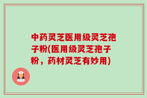 中药灵芝医用级灵芝孢子粉(医用级灵芝孢子粉,药材灵芝有妙用)-第1张图片-卓越灵芝孢子粉 中药灵芝医用级灵芝孢子粉(医用级灵芝孢子粉,药材灵芝有妙用)-第1张图片-卓越灵芝孢子粉