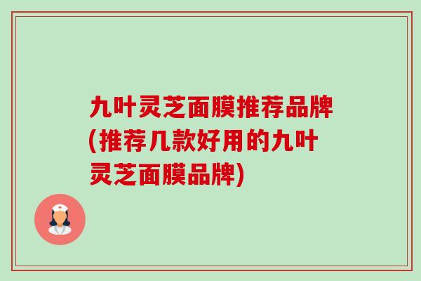 九叶灵芝面膜推荐品牌(推荐几款好用的九叶灵芝面膜品牌)-第1张图片-卓越灵芝孢子粉