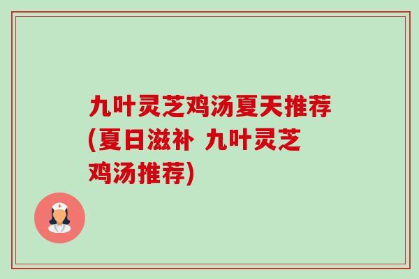 九叶灵芝鸡汤夏天推荐(夏日滋补 九叶灵芝鸡汤推荐)-第1张图片-卓越灵芝孢子粉 九叶灵芝鸡汤夏天推荐(夏日滋补 九叶灵芝鸡汤推荐)-第1张图片-卓越灵芝孢子粉
