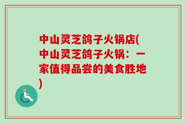 中山灵芝鸽子火锅店(中山灵芝鸽子火锅:一家值得品尝的美食胜地)-第1张图片-卓越灵芝孢子粉 中山灵芝鸽子火锅店(中山灵芝鸽子火锅:一家值得品尝的美食胜地)-第1张图片-卓越灵芝孢子粉