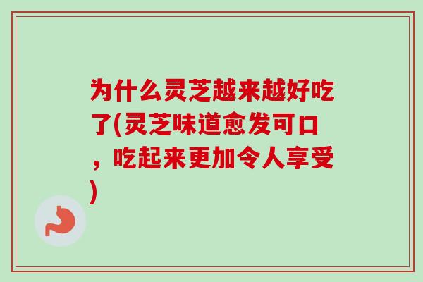 为什么灵芝越来越好吃了(灵芝味道愈发可口,吃起来更加令人享受)-第1张图片-卓越灵芝孢子粉 为什么灵芝越来越好吃了(灵芝味道愈发可口,吃起来更加令人享受)-第1张图片-卓越灵芝孢子粉