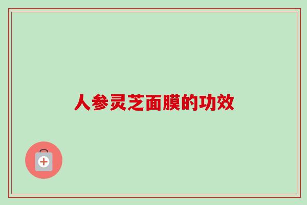 人参灵芝面膜的功效-第1张图片-卓越灵芝孢子粉 人参灵芝面膜的功效-第1张图片-卓越灵芝孢子粉