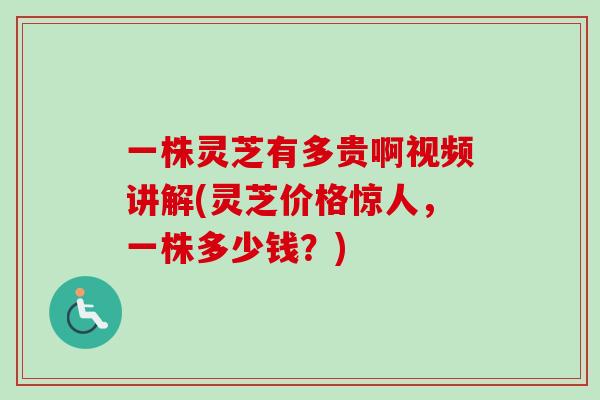 一株灵芝有多贵啊视频讲解(灵芝价格惊人,一株多少钱?)-第1张图片-卓越灵芝孢子粉 一株灵芝有多贵啊视频讲解(灵芝价格惊人,一株多少钱?)-第1张图片-卓越灵芝孢子粉