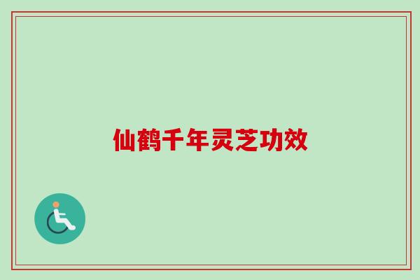 仙鹤千年灵芝功效-第1张图片-卓越灵芝孢子粉