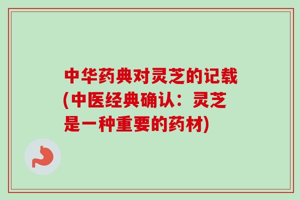 中华药典对灵芝的记载(中医经典确认：灵芝是一种重要的药材)-第1张图片-卓越灵芝孢子粉