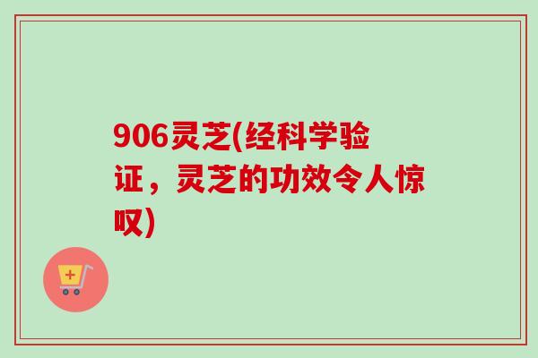 906灵芝(经科学验证,灵芝的功效令人惊叹)-第1张图片-卓越灵芝孢子粉 906灵芝(经科学验证,灵芝的功效令人惊叹)-第1张图片-卓越灵芝孢子粉