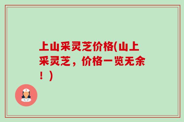 上山采灵芝价格(山上采灵芝,价格一览无余!)-第1张图片-卓越灵芝孢子粉 上山采灵芝价格(山上采灵芝,价格一览无余!)-第1张图片-卓越灵芝孢子粉