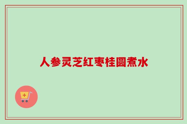人参灵芝红枣桂圆煮水-第1张图片-卓越灵芝孢子粉 人参灵芝红枣桂圆煮水-第1张图片-卓越灵芝孢子粉