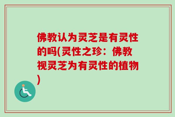 佛教认为灵芝是有灵性的吗(灵性之珍：佛教视灵芝为有灵性的植物)-第1张图片-卓越灵芝孢子粉
