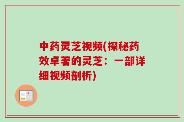 中药灵芝视频(探秘药效卓著的灵芝:一部详细视频剖析)-第1张图片-卓越灵芝孢子粉 中药灵芝视频(探秘药效卓著的灵芝:一部详细视频剖析)-第1张图片-卓越灵芝孢子粉