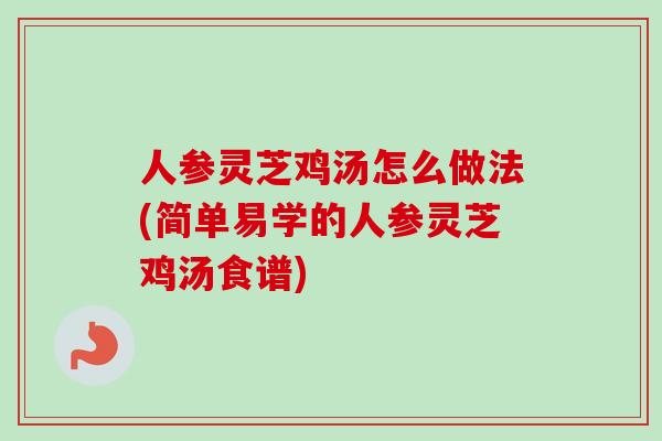 人参灵芝鸡汤怎么做法(简单易学的人参灵芝鸡汤食谱)-第1张图片-卓越灵芝孢子粉 人参灵芝鸡汤怎么做法(简单易学的人参灵芝鸡汤食谱)-第1张图片-卓越灵芝孢子粉