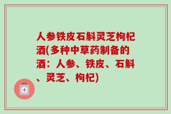 人参铁皮石斛灵芝枸杞酒(多种中草药制备的酒:人参、铁皮、石斛、灵芝、枸杞)-第1张图片-卓越灵芝孢子粉 人参铁皮石斛灵芝枸杞酒(多种中草药制备的酒:人参、铁皮、石斛、灵芝、枸杞)-第1张图片-卓越灵芝孢子粉